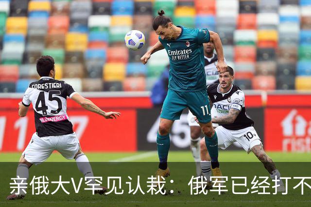 亲俄大V罕见认栽：俄军已经打不了大规模进攻了