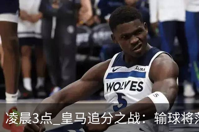 凌晨3点 皇马追分之战：输球将落后巴萨9分！姆巴佩冲击10球