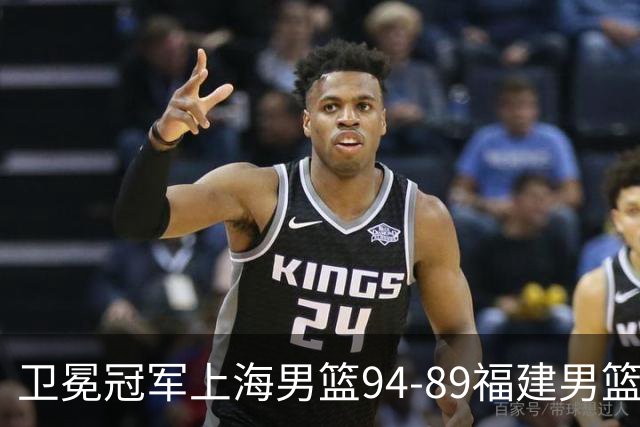 卫冕冠军上海男篮94-89福建男篮，最后19秒才分出胜负，古德温18投13中30分王哲林12分8篮板