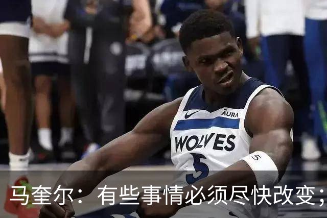 马奎尔：有些事情必须尽快改变；我们完全支持卡里克