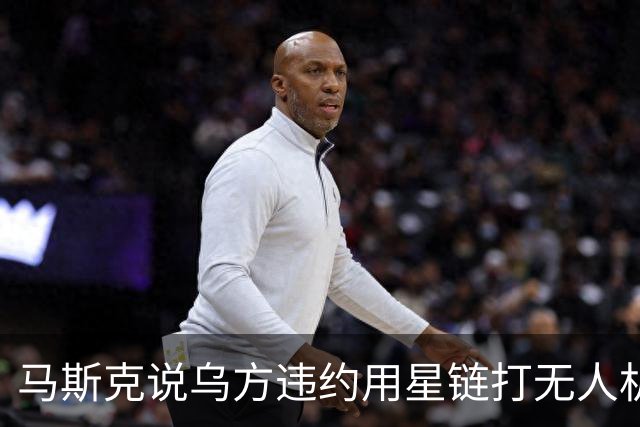 马斯克说乌方违约用星链打无人机，乌甩出技术底牌，这事谁在撒谎